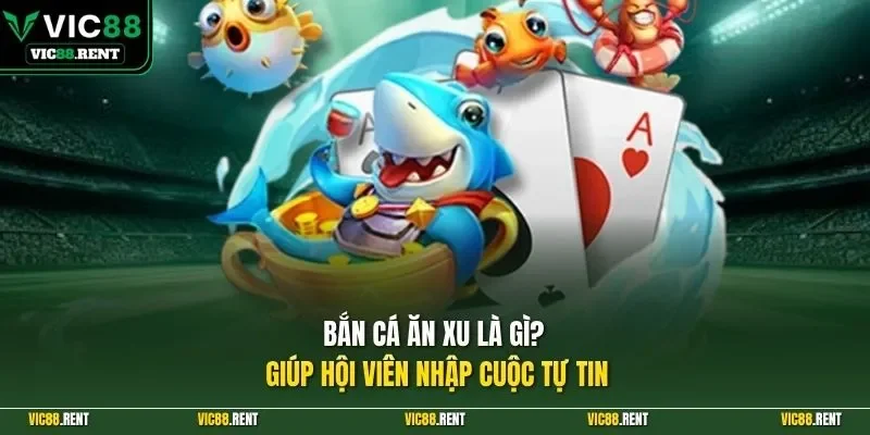 Bắn cá ăn xu là gì? giúp hội viên nhập cuộc tự tin