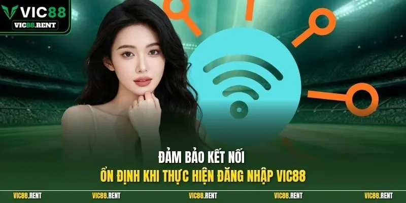 Đảm bảo kết nối ổn định khi thực hiện đăng nhập Vic88