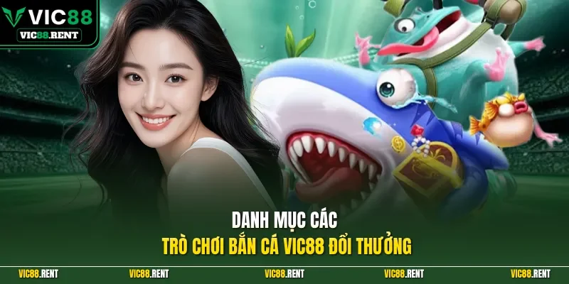 Danh mục các trò chơi bắn cá Vic88 đổi thưởng