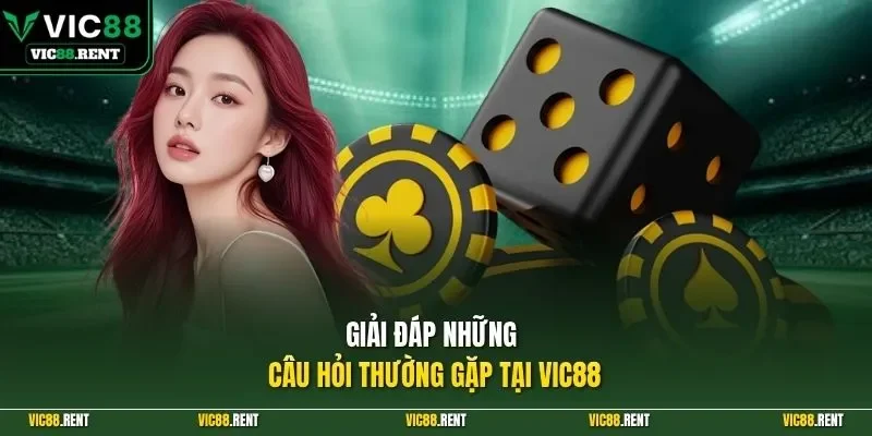 Giải đáp những câu hỏi thường gặp tại VIC88