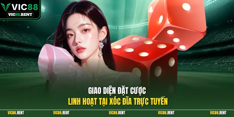 Giao diện đặt cược linh hoạt tại Xóc Đĩa trực tuyến