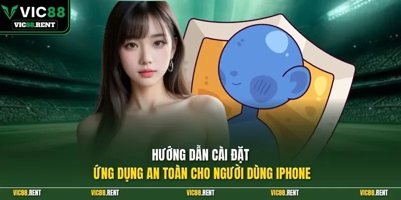 Hướng dẫn cài đặt ứng dụng an toàn cho người dùng iPhone
