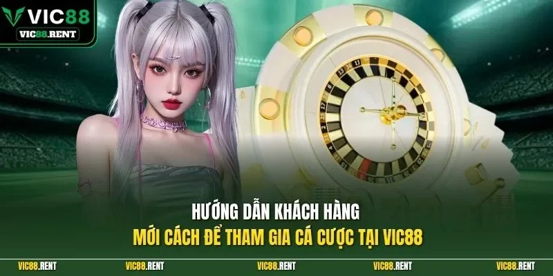Hướng dẫn khách hàng mới cách để tham gia cá cược tại VIC88