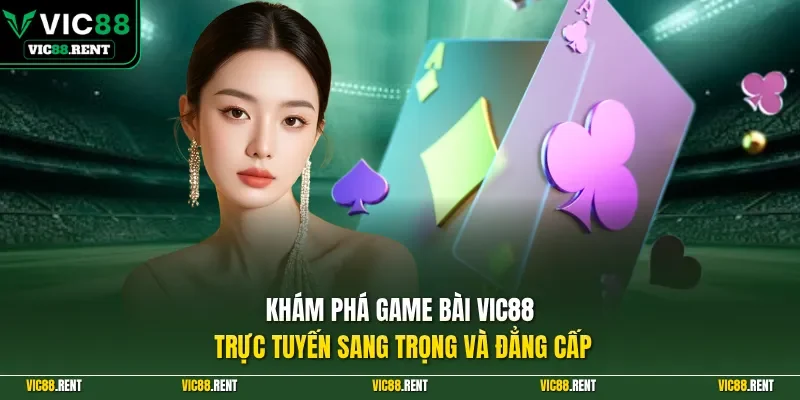 Khám phá game bài Vic88 trực tuyến sang trọng và đẳng cấp