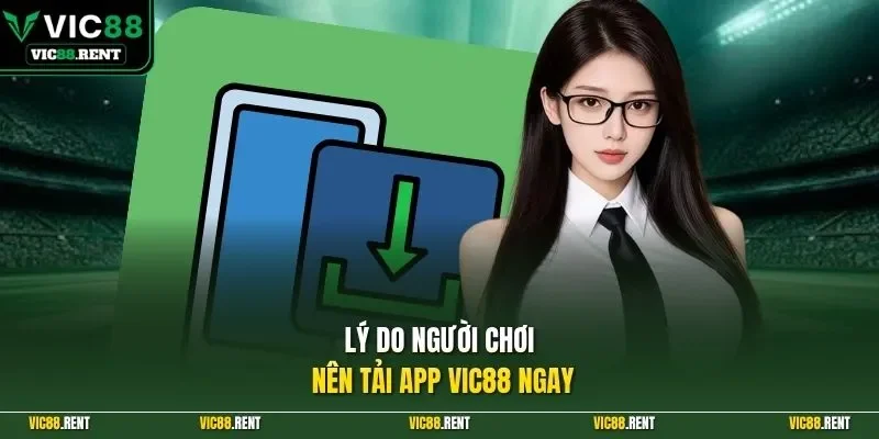 Lý do người chơi nên tải app Vic88 ngay