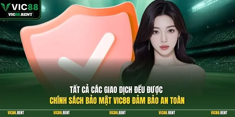 Tất cả các giao dịch đều được chính sách bảo mật Vic88 đảm bảo an toàn