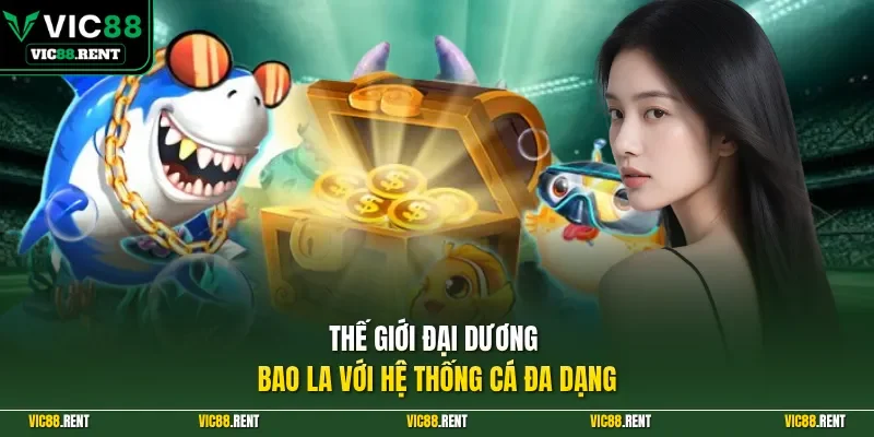 Thế giới đại dương bao la với hệ thống cá đa dạng