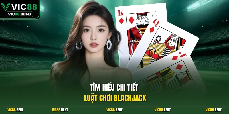Tìm hiểu chi tiết luật chơi Blackjack